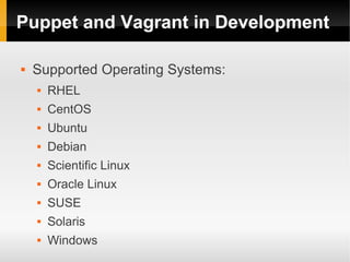 Puppet and Vagrant in Development

   Supported Operating Systems:
       RHEL
       CentOS
       Ubuntu
       Debian
       Scientific Linux
       Oracle Linux
       SUSE
       Solaris
       Windows
 