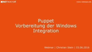 www.netways.de
Puppet
Vorbereitung der Windows
Integration
Webinar | Christian Stein | 03.06.2016
 