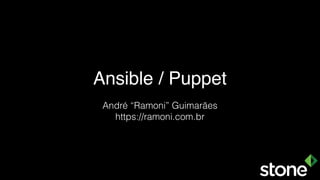 Ansible / Puppet
André “Ramoni” Guimarães
https://ramoni.com.br
 