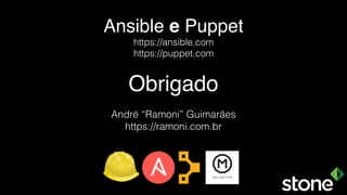 Ansible e Puppet
https://ansible.com
https://puppet.com
Obrigado
André “Ramoni” Guimarães
https://ramoni.com.br
 