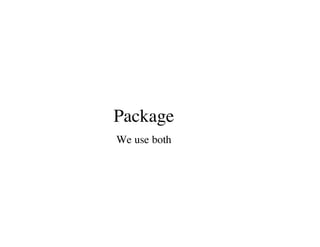 Package
We use both
 