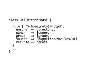 class uti_httpd::base {
file { "${home_path}/httpd":
ensure => directory,
owner => $owner,
group => $group,
source => 'puppet:///modules/uti_httpd',
recurse => remote
}
...
}
 