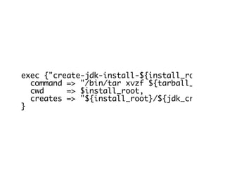 exec {"create-jdk-install-${install_root}":
command => "/bin/tar xvzf ${tarball_directo
cwd => $install_root,
creates => "${install_root}/${jdk_create_di
}
 