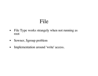 File
File Type works strangely when not running as
root
$owner, $group problem
Implementation around 'write' access.
 