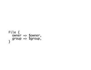 File {
owner => $owner,
group => $group,
}
 
