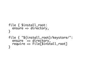 file { $install_root:
ensure => directory,
}
file { "${install_root}/keystore/":
ensure => directory,
require => File[$install_root]
}
 