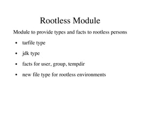 Rootless Module
Module to provide types and facts to rootless persons
tarfile type
jdk type
facts for user, group, tempdir
new file type for rootless environments
 