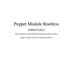 Puppet Module Rootless
GitHub GoGo!
https://github.com/UTIWorldwide/puppet-module-rootless
puppet module install utiworldwide/rootless
 