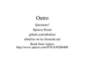 Outro
Questions?
Spencer Krum
github.com/nibalizer
nibalizer on irc.freenode.net
Book from Apress
http://www.apress.com/9781430260400
 