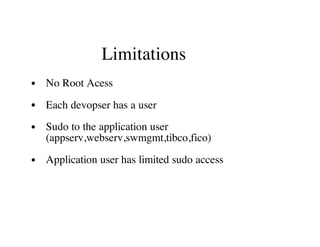 Limitations
No Root Acess
Each devopser has a user
Sudo to the application user
(appserv,webserv,swmgmt,tibco,fico)
Application user has limited sudo access
 