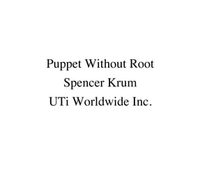 Puppet Without Root
Spencer Krum
UTi Worldwide Inc.
 