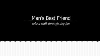Man’s Best Friend
take a walk through dog fun
 