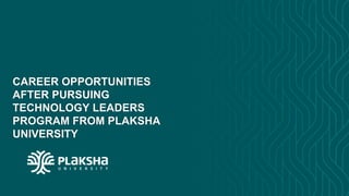 CAREER OPPORTUNITIES
AFTER PURSUING
TECHNOLOGY LEADERS
PROGRAM FROM PLAKSHA
UNIVERSITY
 