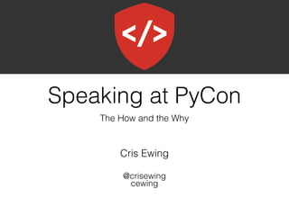 Speaking at PyCon
The How and the Why
Cris Ewing
@crisewing
cewing
 
