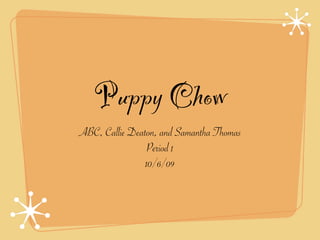 Puppy Chow
ABC, Callie Deaton, and Samantha Thomas
                Period 1
                10/6/09
 