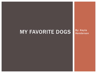 MY FAVORITE DOGS   By: Kayla
                   Henderson
 