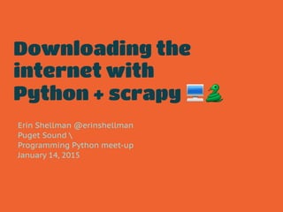 Downloading the
internet with
Python + scrapy 💻🐍
Erin Shellman @erinshellman
Puget Sound 
Programming Python meet-up
January 14, 2015
 