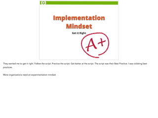 Implementation 
Mindset 
Get it Right 
A+ They wanted me to get it right. Follow the script. Practice the script. Get bett...