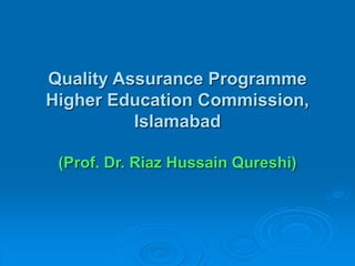 Quality Assurance Programme
Higher Education Commission,
Islamabad
(Prof. Dr. Riaz Hussain Qureshi)
 