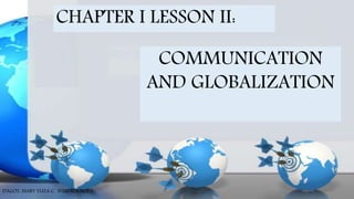CHAPTER I LESSON II:
COMMUNICATION
AND GLOBALIZATION
DAGOT, MARY YLIZA C. BSED SCIENCE 1
 