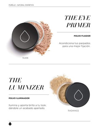 Acondiciona tus parpados
para una mejor fijación.
THE EYE
PRIMER
POLVO FIJADOR
Ilumina y aporta brillo a tu look,
dándole un acabado aperlado.
THE
LUMINIZER
POLVO ILUMINADOR
NUDE
RADIANCE
PURÈLLE – NATURAL COSMETICS
 