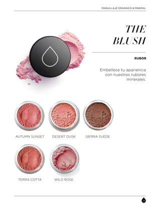 RUBOR
Embellece tu apariencia
con nuestros rubores
minerales.
THE
BLUSH
DESERT DUSKAUTUMN SUNSET SIERRA SUEDE
WILD ROSETERRA COTTA
MAQUILLAJE ORGÁNICO & MINERAL
 