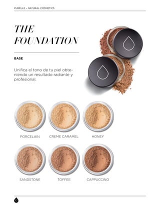 PORCELAIN
Unifica el tono de tu piel obte-
niendo un resultado radiante y
profesional.
THE
FOUNDATION
BASE
CAPPUCCINO
CREME CARAMEL HONEY
SANDSTONE TOFFEE
PURÈLLE – NATURAL COSMETICS
 