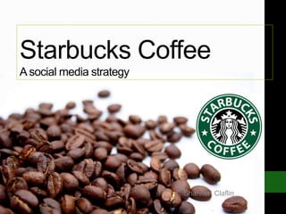 Starbucks Coffee
A social media strategy
Shannon Claflin
 