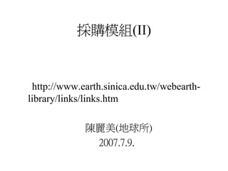 採購模組(II)


 http://www.earth.sinica.edu.tw/webearth-
library/links/links.htm

             陳麗美(地球所)
              2007.7.9.