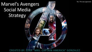 Marvel’s Avengers
CREATED BY: GINA “MRS. CAPTAIN AMERICA” GONZALEZ
Social Media
Strategy
Yes. This was approved.
 