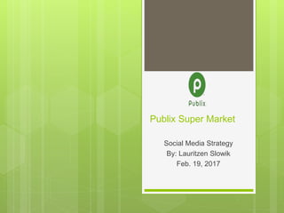 Publix Super Market
Social Media Strategy
By: Lauritzen Slowik
Feb. 19, 2017
 