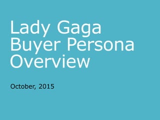 Lady Gaga
Buyer Persona
Overview
October, 2015
 