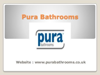 Pura Bathrooms
Website : www.purabathrooms.co.uk
 