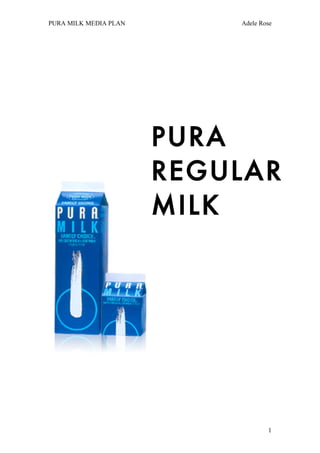 PURA MILK MEDIA PLAN       Adele Rose
                            S3240028




                       PURA
                       REGULAR
                       MILK




                                   1
 