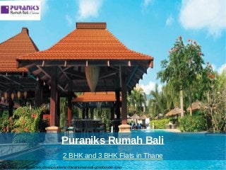 Puraniks Rumah Bali
2 BHK and 3 BHK Flats in Thane
http://www.puranikbuilders.com/apartments-thane/rumah-bali-ghodbunder-road
 