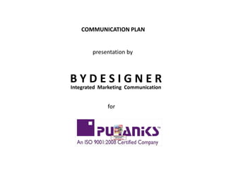 COMMUNICATION PLAN


        presentation by



BYDESIGNER
Integrated Marketing Communication


             for
 