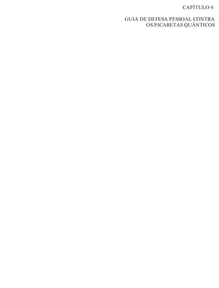 CAPÍTULO 6 
GUIA DE DEFESA PESSOAL CONTRA 
OS PICARETAS QUÂNTICOS 
 
