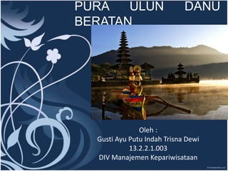 PURA ULUN DANU 
BERATAN 
Company Name 
Oleh : 
Gusti Ayu Putu Indah Trisna Dewi 
13.2.2.1.003 
DIV Manajemen Kepariwisataan 
 