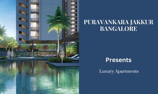 Luxury Apartments
PURAVANKARA JAKKUR
BANGALORE
Presents
 