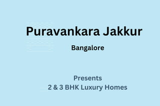 Puravankara Jakkur
Bangalore
Presents
2 & 3 BHK Luxury Homes
 