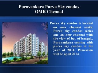 Puravankara Purva Sky condos
OMR Chennai
Purva sky condos is located
on omr chennai south.
Purva sky condos series
one on omr chennai with
the view of bey of bangal.,
Puravankara coming with
purva sky condos in the
year of 2014. Possession
will be april 2014.

 