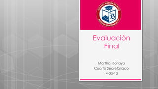Evaluación
   Final

 Martha Borrayo
Cuarto Secretariado
      4-03-13
 