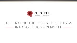 INTEGRATING THE INTERNET OF THINGS
INTO YOUR HOME REMODEL
 