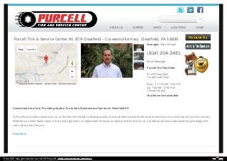 Committed Auto Care, Providing Quality Tire & Auto Maintenance Services in Clearfield PA
At Purcell, your safety means a lot to us. We are committed to offering quality and comprehensive automotive care services to our customers across the country.
Whether you need brake repair, a front end alignment, to replace belts & hoses or replace shocks & struts, or a professional who understands engine diagnostic
code, we are here for you.
Read More
Center map
Manager: Mike Skripek
(814) 204-3481
Email Manager
Purcell Tire Clearfield
Rt. 879 Clearfield -
Curwensville Hwy.
Mon - Fri 7:30 AM - 5:00 PM
Sat 7:30 AM - 12:00 PM
Closed Sunday
Shuttle service available
Purcell Tire & Service Center Rt. 879 Clearfield – Curwensville Hwy. Clearfield, PA 16830
Report a map error
Map Satellite
Map data ©2015 Google Terms of Use
ABOUT US CAREERS NEWS LOCATIONS HOME
This PDF was generated via the PDFmyURL web conversion service!
 
