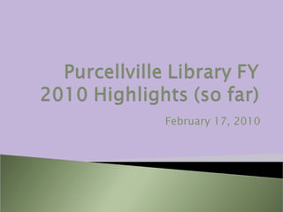 Purcellville Library FY 2010 Highlights (so far) February 17, 2010 
