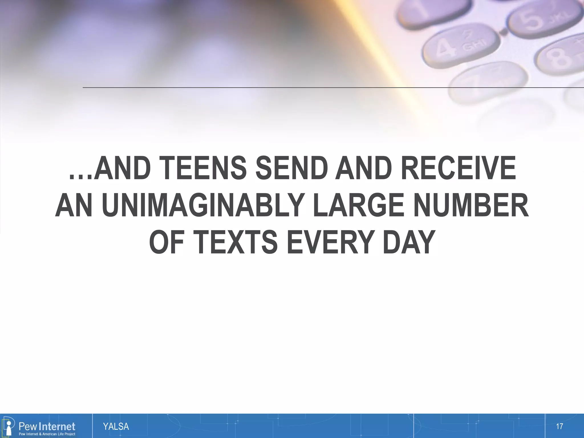 … AND TEENS SEND AND RECEIVE AN UNIMAGINABLY LARGE NUMBER OF TEXTS EVERY DAY 