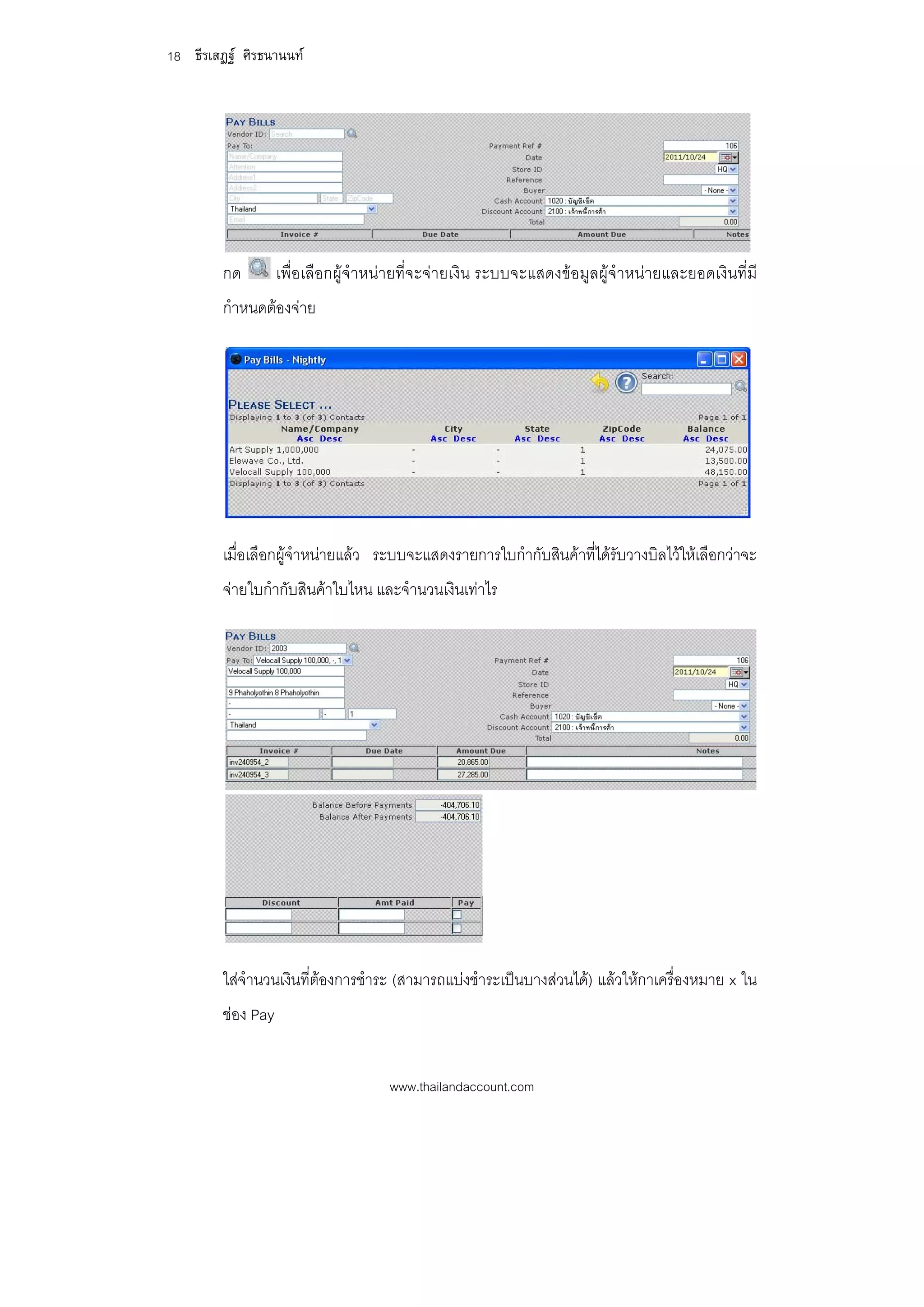 18 ธีรเสฏฐ ศิรธนานนท




         กด         เพื่อเลือกผูจําหนายที่จะจายเงิน ระบบจะแสดงขอมูลผูจําหนายและยอดเงินที่มี
         กําหนดตองจาย




         เมื่อเลือกผูจําหนายแลว ระบบจะแสดงรายการใบกํากับสินคาที่ไดรับวางบิลไวใหเลือกวาจะ
         จายใบกํากับสินคาใบไหน และจํานวนเงินเทาไร




         ใสจํานวนเงินที่ตองการชําระ (สามารถแบงชําระเปนบางสวนได) แลวใหกาเครื่องหมาย x ใน
         ชอง Pay


                                      www.thailandaccount.com
 