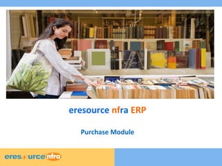 1 
eresource nfra ERP 
Purchase Module 
 