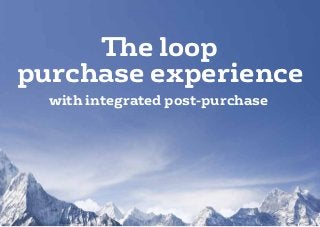 The loop
purchase experience
  with integrated post-purchase
 