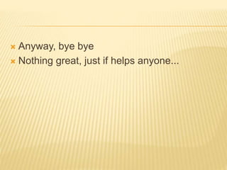  Anyway, bye bye
 Nothing great, just if helps anyone...
 